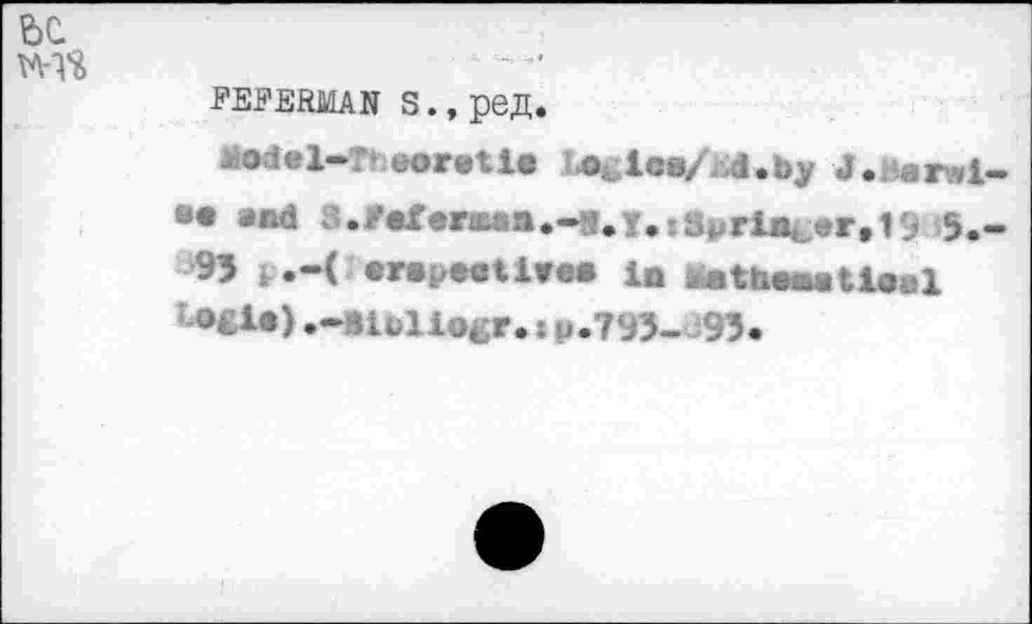 ﻿FEFERMAN З.,ред.
амаОДа Û lag Mg . Г i »• »M S.r«f«raaa.4I»Y.:Springer. 1> !?. 95 F.4 •repeatIre» in feath.awtleal ®Êle>.-îiüliogr.:u.795--93.